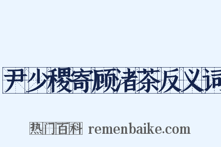 尹少稷寄顾渚茶反义词是什么意思的图片